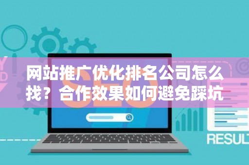 网站推广优化排名公司怎么找？合作效果如何避免踩坑？